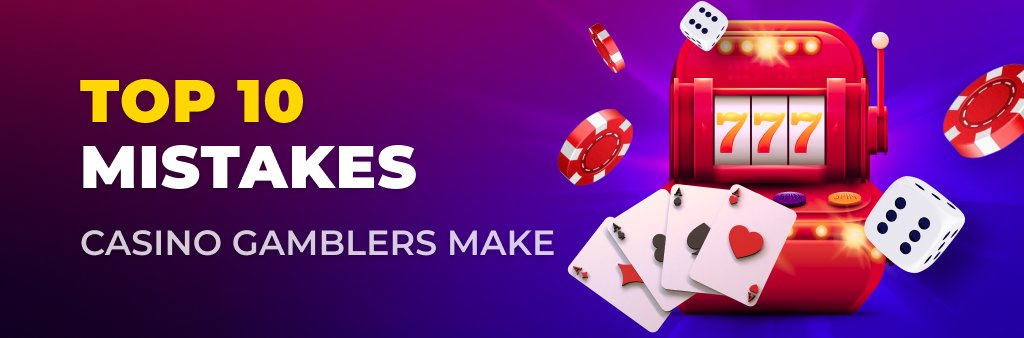 Top 10 mistakes casino gamblers make